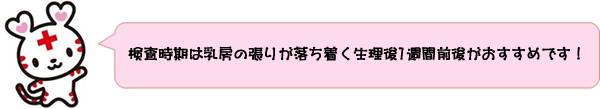 検査時期は乳房の張りが落ち着く生理後１週間前後がおすすめです！